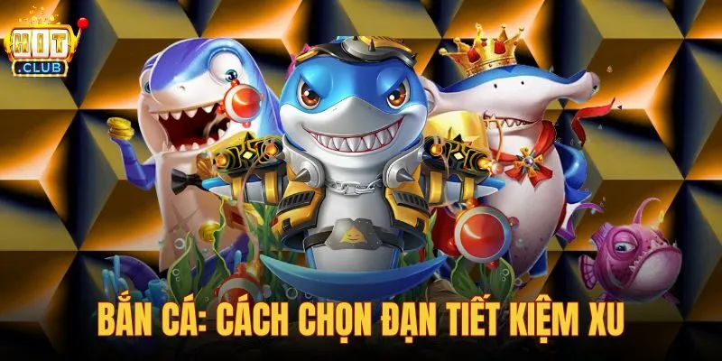Bắn Cá: Cách chọn đạn tiết kiệm xu