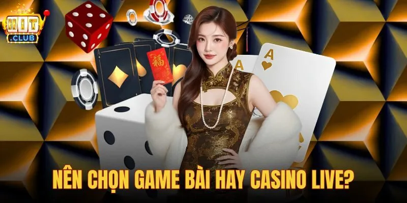 Nên chọn Game Bài hay Casino Live?